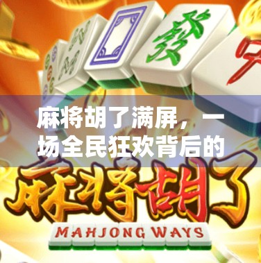 麻将胡了满屏,一场全民狂欢背后的社交密码与情绪释放